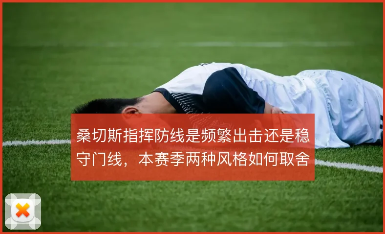 桑切斯指挥防线是频繁出击还是稳守门线,本赛季两种风格如何取舍