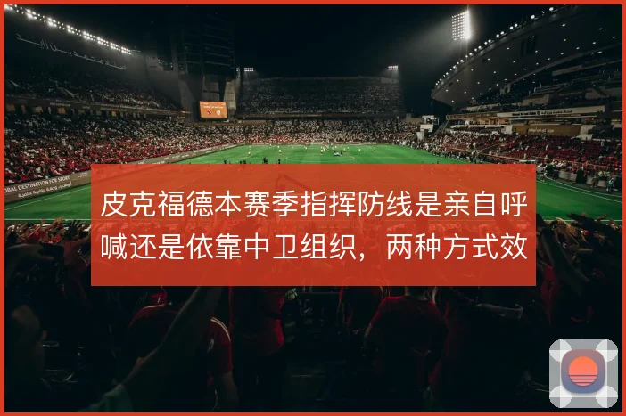 皮克福德本赛季指挥防线是亲自呼喊还是依靠中卫组织，两种方式效果如何