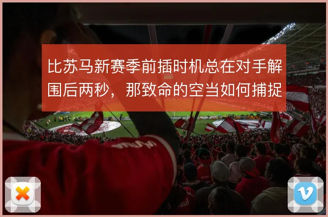 比苏马新赛季前插时机总在对手解围后两秒,那致命的空当如何捕捉