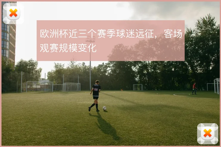 欧洲杯近三个赛季球迷远征，客场观赛规模变化
