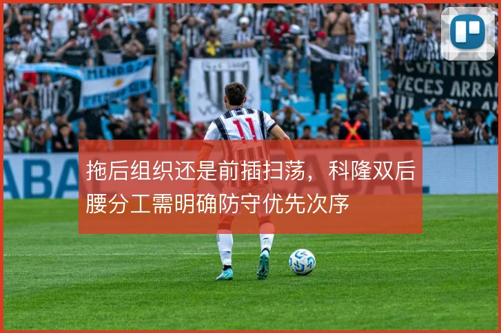 拖后组织还是前插扫荡,科隆双后腰分工需明确防守优先次序