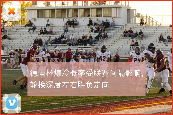 德国杯爆冷概率受联赛间隔影响，轮换深度左右胜负走向