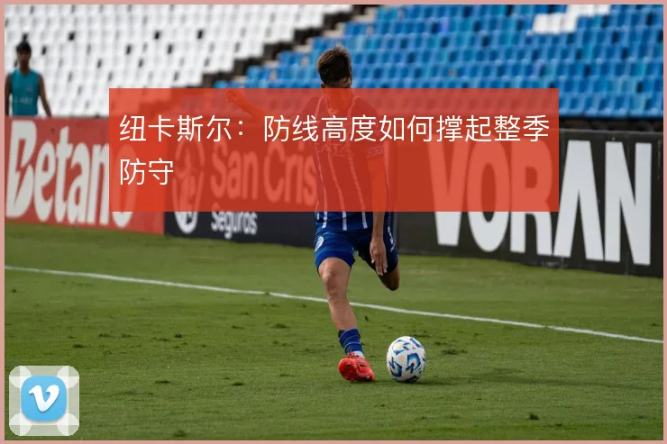 纽卡斯尔:防线高度如何撑起整季防守