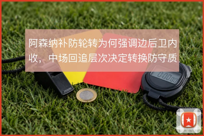 阿森纳补防轮转为何强调边后卫内收，中场回追层次决定转换防守质量