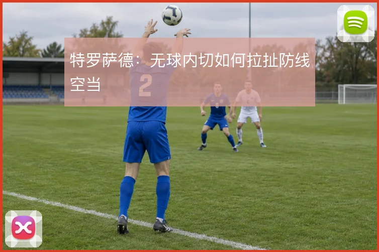 特罗萨德:无球内切如何拉扯防线空当