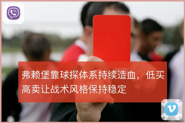 弗赖堡靠球探体系持续造血，低买高卖让战术风格保持稳定