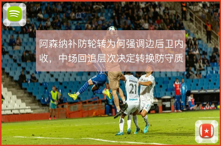 阿森纳补防轮转为何强调边后卫内收，中场回追层次决定转换防守质量