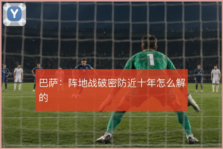 巴萨:阵地战破密防近十年怎么解的