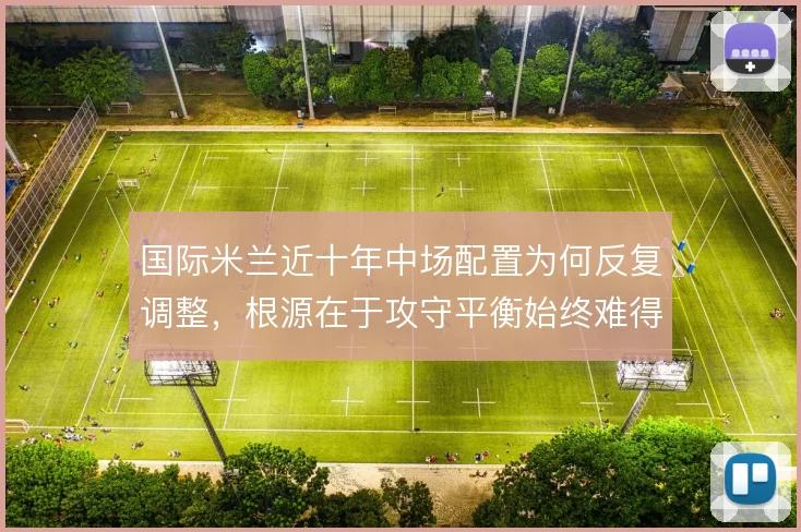 国际米兰近十年中场配置为何反复调整，根源在于攻守平衡始终难得兼顾