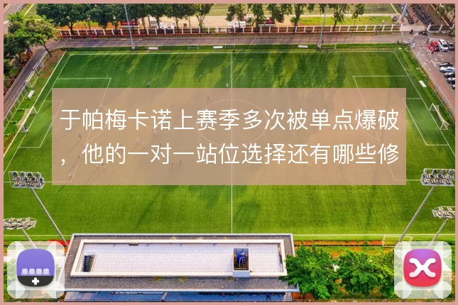 于帕梅卡诺上赛季多次被单点爆破,他的一对一站位选择还有哪些修正空间