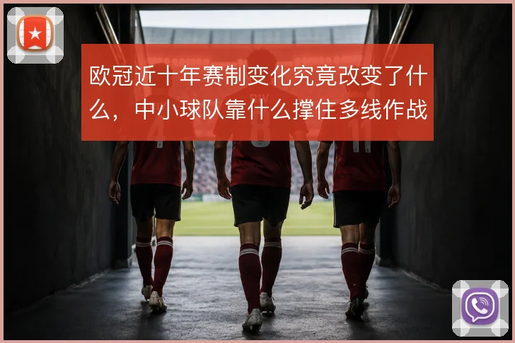 欧冠近十年赛制变化究竟改变了什么，中小球队靠什么撑住多线作战