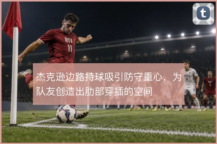 杰克逊边路持球吸引防守重心,为队友创造出肋部穿插的空间