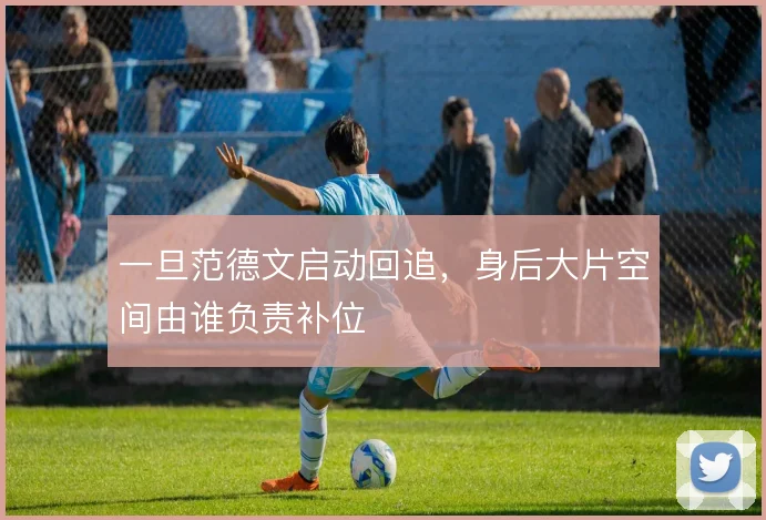一旦范德文启动回追，身后大片空间由谁负责补位
