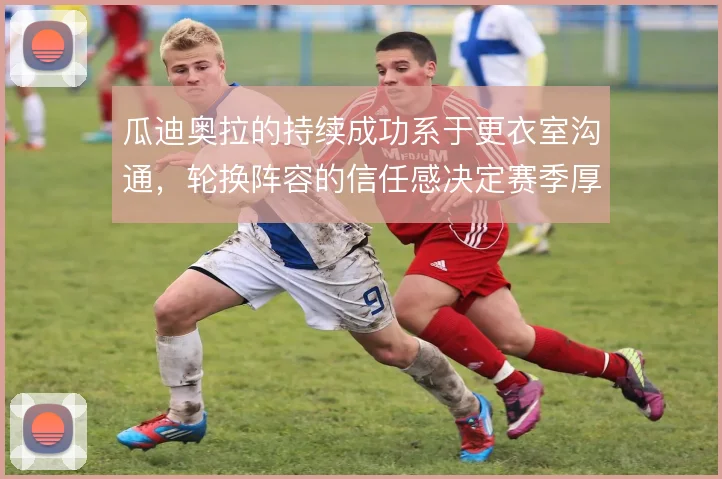 瓜迪奥拉的持续成功系于更衣室沟通，轮换阵容的信任感决定赛季厚度