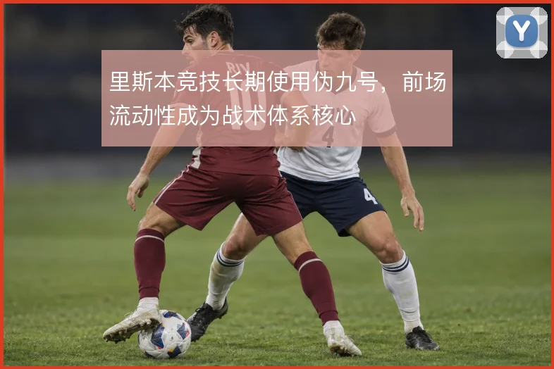 里斯本竞技长期使用伪九号,前场流动性成为战术体系核心
