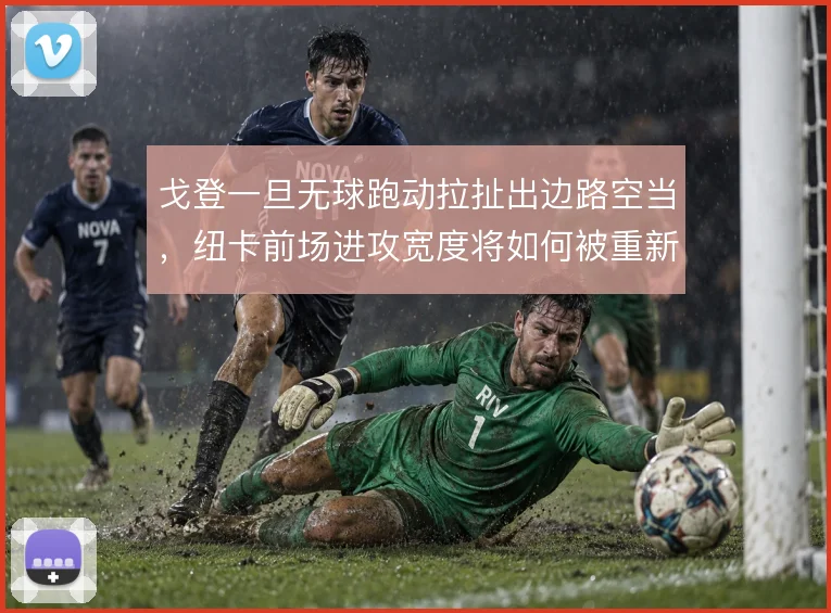 戈登一旦无球跑动拉扯出边路空当，纽卡前场进攻宽度将如何被重新利用