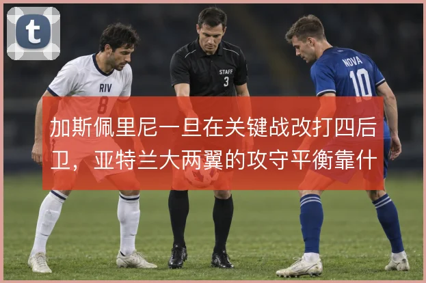 加斯佩里尼一旦在关键战改打四后卫，亚特兰大两翼的攻守平衡靠什么撑住