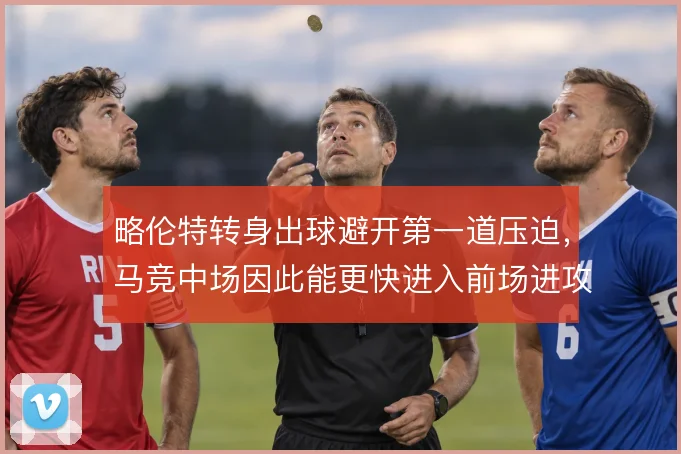 略伦特转身出球避开第一道压迫，马竞中场因此能更快进入前场进攻