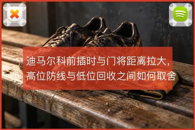 迪马尔科前插时与门将距离拉大，高位防线与低位回收之间如何取舍