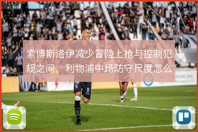索博斯洛伊减少冒险上抢与控制犯规之间，利物浦中场防守尺度怎么选