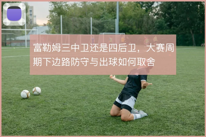富勒姆三中卫还是四后卫，大赛周期下边路防守与出球如何取舍