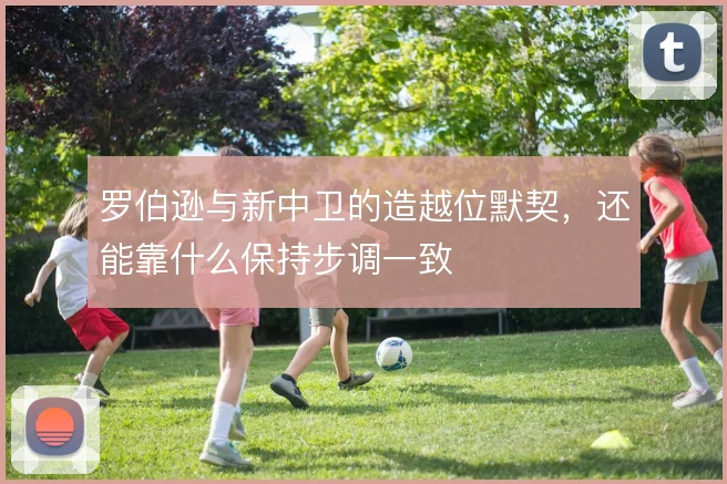 罗伯逊与新中卫的造越位默契，还能靠什么保持步调一致