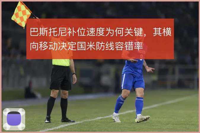 巴斯托尼补位速度为何关键，其横向移动决定国米防线容错率