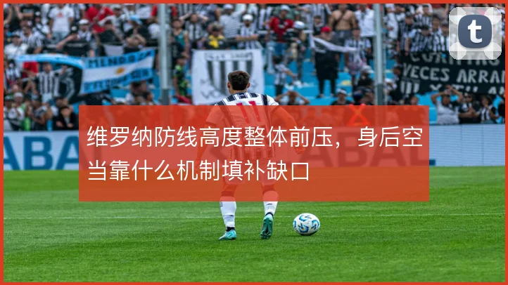 维罗纳防线高度整体前压,身后空当靠什么机制填补缺口