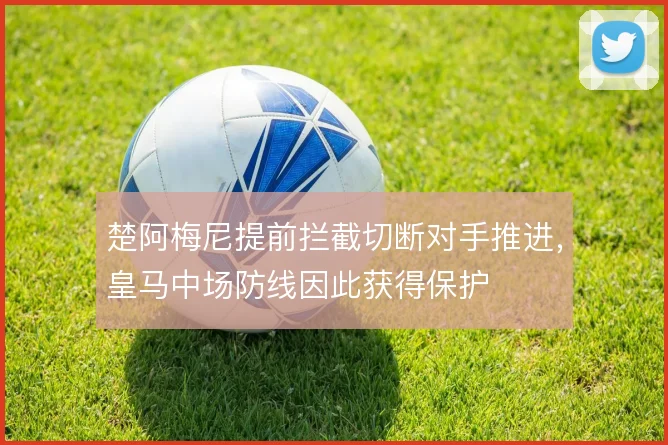 楚阿梅尼提前拦截切断对手推进，皇马中场防线因此获得保护