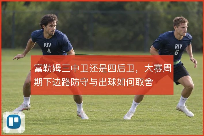 富勒姆三中卫还是四后卫，大赛周期下边路防守与出球如何取舍