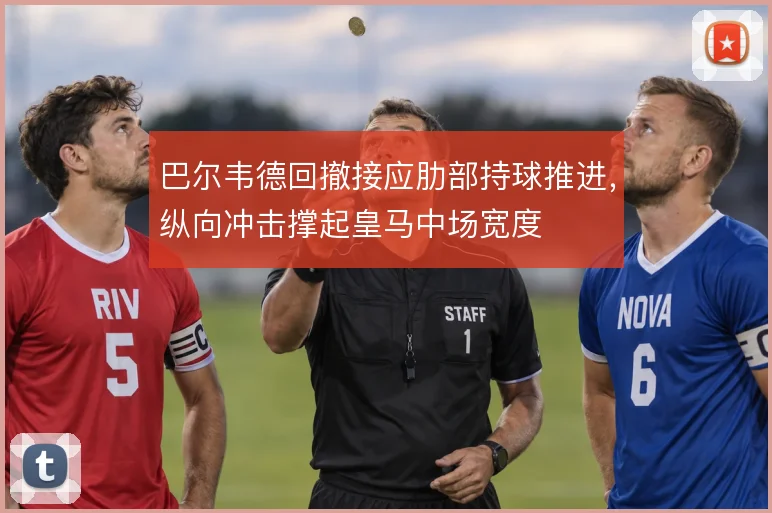 巴尔韦德回撤接应肋部持球推进，纵向冲击撑起皇马中场宽度
