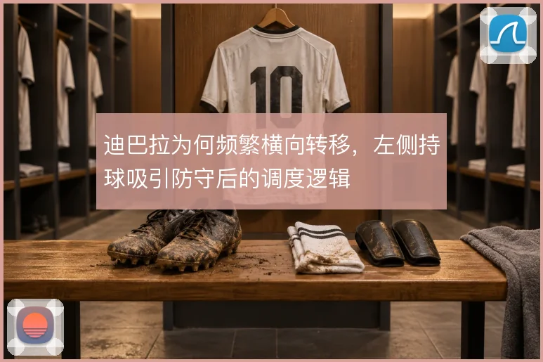 迪巴拉为何频繁横向转移，左侧持球吸引防守后的调度逻辑