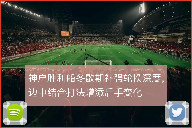 神户胜利船冬歇期补强轮换深度，边中结合打法增添后手变化