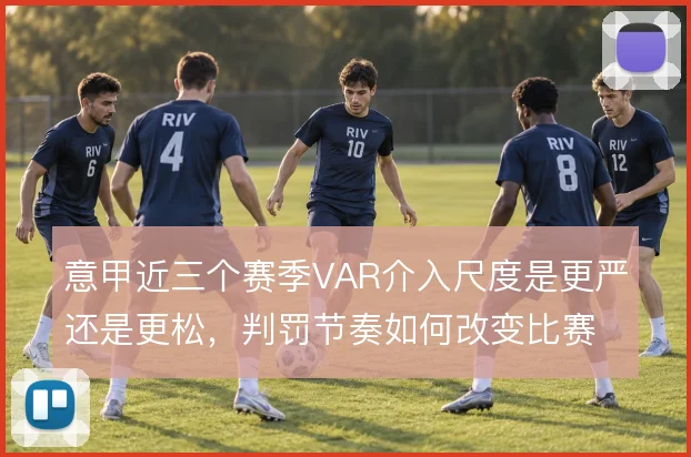 意甲近三个赛季VAR介入尺度是更严还是更松,判罚节奏如何改变比赛走向